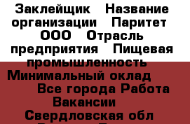 Заклейщик › Название организации ­ Паритет, ООО › Отрасль предприятия ­ Пищевая промышленность › Минимальный оклад ­ 28 250 - Все города Работа » Вакансии   . Свердловская обл.,Верхняя Тура г.